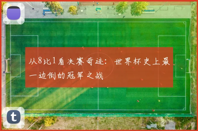 从8比1看决赛奇迹：世界杯史上最一边倒的冠军之战