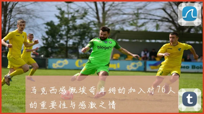 马克西感慨埃奇库姆的加入对76人的重要性与感激之情
