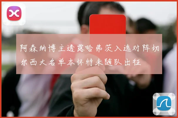 阿森纳博主透露哈弗茨入选对阵切尔西大名单本怀特未随队出征
