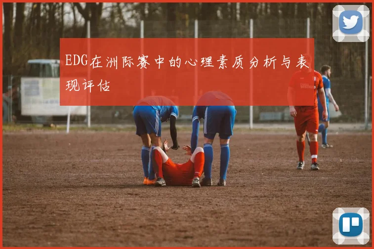 EDG在洲际赛中的心理素质分析与表现评估