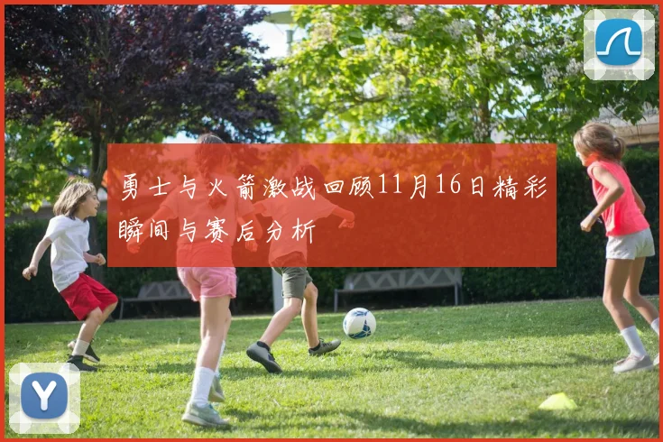 勇士与火箭激战回顾11月16日精彩瞬间与赛后分析